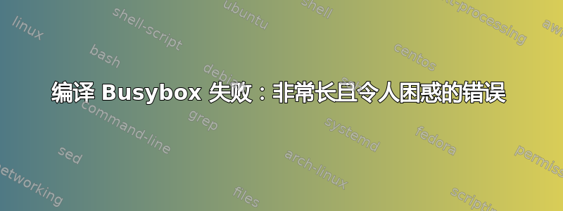 编译 Busybox 失败：非常长且令人困惑的错误