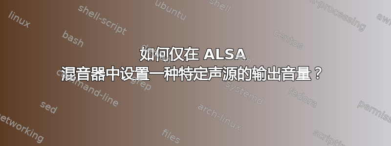 如何仅在 ALSA 混音器中设置一种特定声源的输出音量？