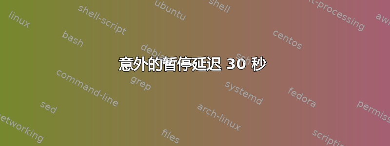 意外的暂停延迟 30 秒