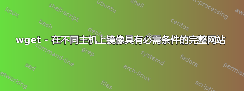 wget - 在不同主机上镜像具有必需条件的完整网站