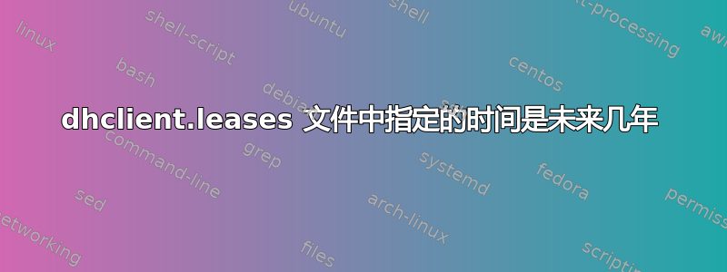 dhclient.leases 文件中指定的时间是未来几年