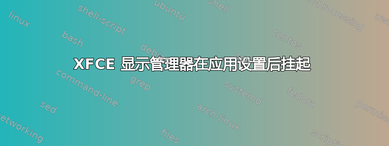 XFCE 显示管理器在应用设置后挂起