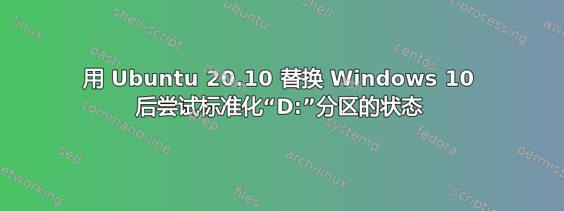 用 Ubuntu 20.10 替换 Windows 10 后尝试标准化“D:”分区的状态