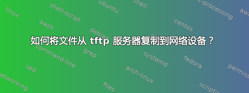 如何将文件从 tftp 服务器复制到网络设备？