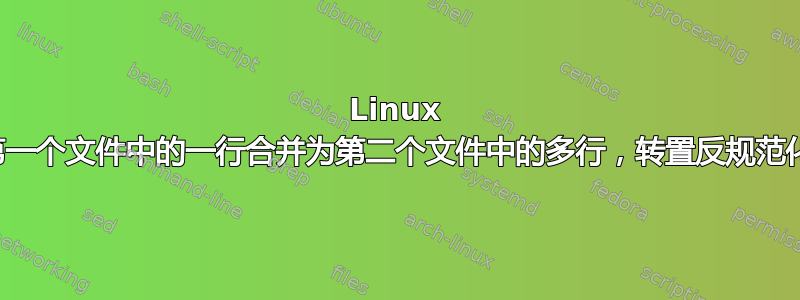 Linux 第一个文件中的一行合并为第二个文件中的多行，转置反规范化