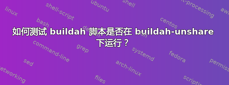 如何测试 buildah 脚本是否在 buildah-unshare 下运行？