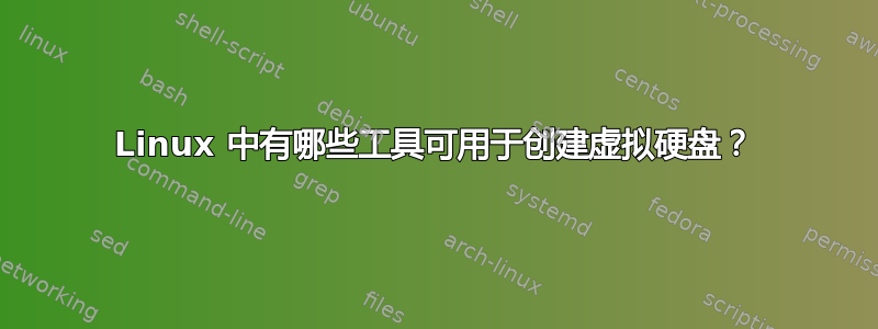 Linux 中有哪些工具可用于创建虚拟硬盘？