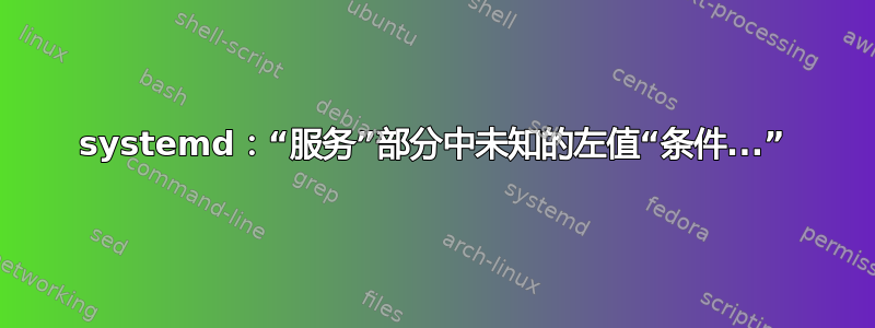 systemd：“服务”部分中未知的左值“条件...”