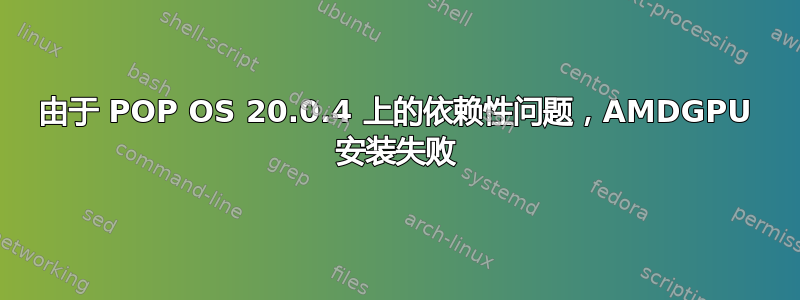 由于 POP OS 20.0.4 上的依赖性问题，AMDGPU 安装失败