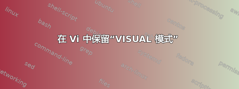 在 Vi 中保留“VISUAL 模式”