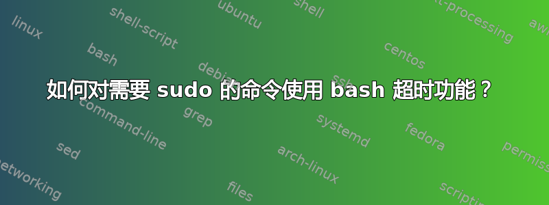 如何对需要 sudo 的命令使用 bash 超时功能？