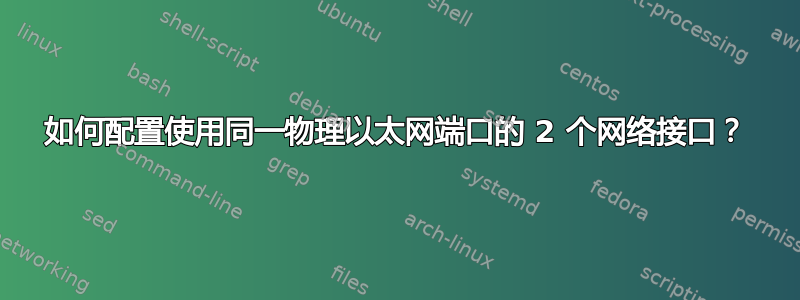 如何配置使用同一物理以太网端口的 2 个网络接口？