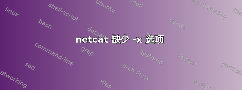 netcat 缺少 -x 选项