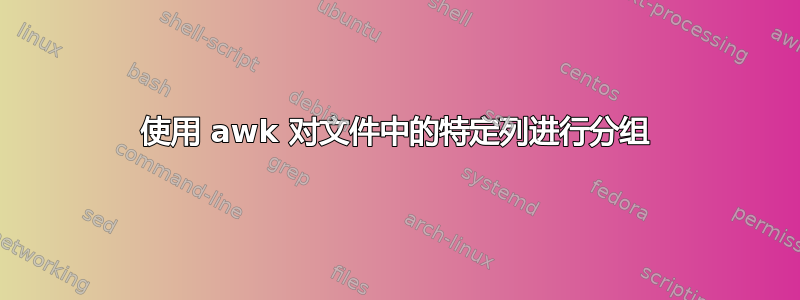 使用 awk 对文件中的特定列进行分组