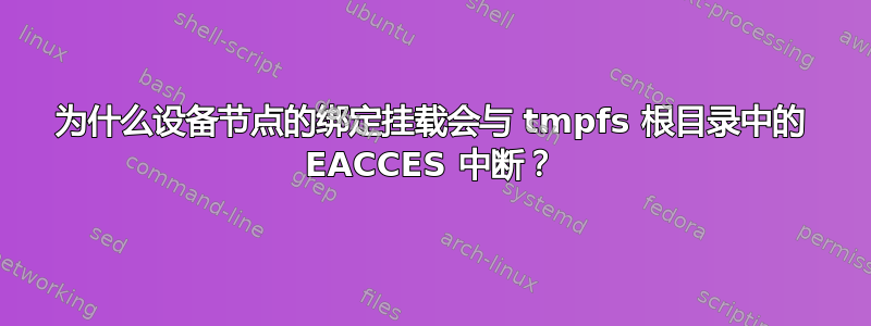 为什么设备节点的绑定挂载会与 tmpfs 根目录中的 EACCES 中断？