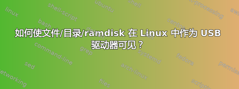 如何使文件/目录/ramdisk 在 Linux 中作为 USB 驱动器可见？