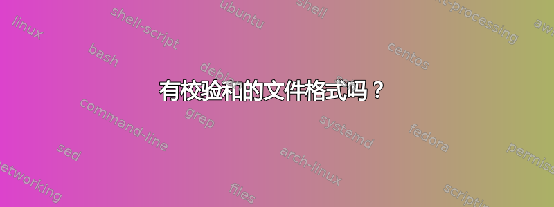 有校验和的文件格式吗？