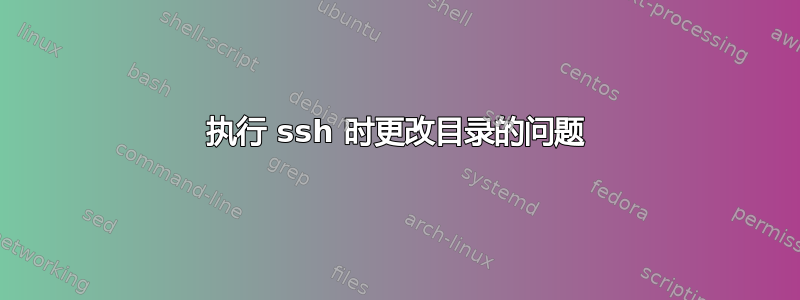 执行 ssh 时更改目录的问题