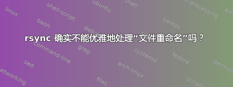 rsync 确实不能优雅地处理“文件重命名”吗？