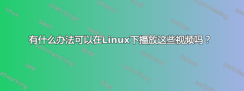 有什么办法可以在Linux下播放这些视频吗？