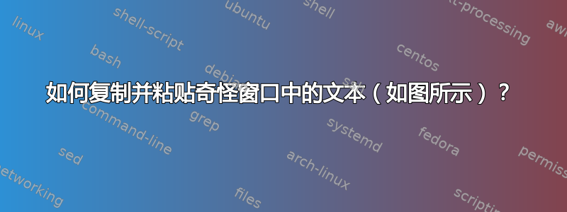 如何复制并粘贴奇怪窗口中的文本（如图所示）？