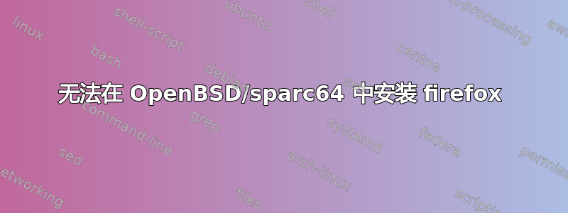 无法在 OpenBSD/sparc64 中安装 firefox