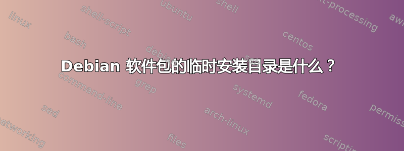 Debian 软件包的临时安装目录是什么？