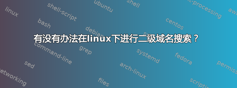 有没有办法在linux下进行二级域名搜索？