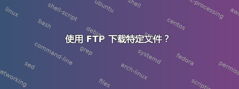 使用 FTP 下载特定文件？