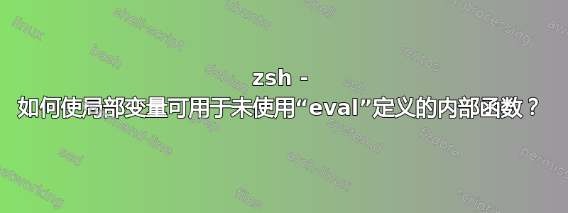 zsh - 如何使局部变量可用于未使用“eval”定义的内部函数？