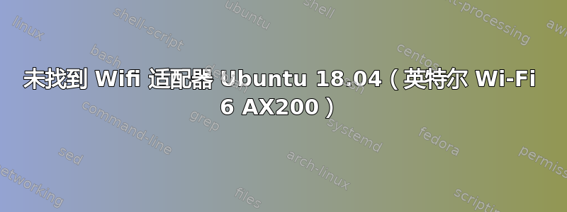 未找到 Wifi 适配器 Ubuntu 18.04（英特尔 Wi-Fi 6 AX200）