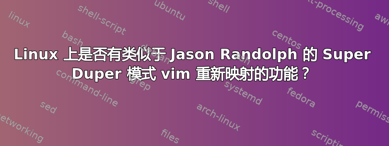 Linux 上是否有类似于 Jason Randolph 的 Super Duper 模式 vim 重新映射的功能？