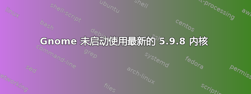 Gnome 未启动使用最新的 5.9.8 内核