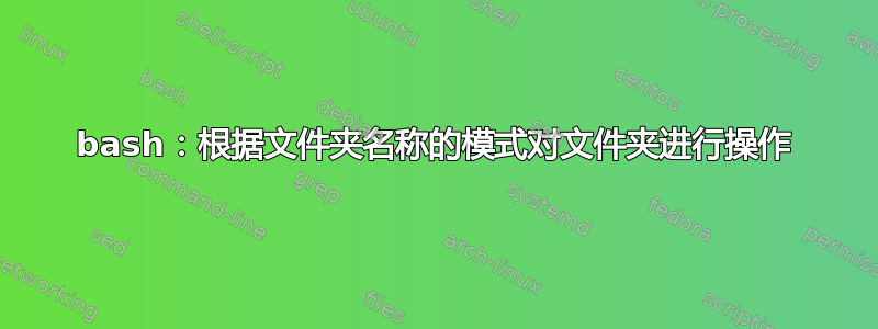 bash：根据文件夹名称的模式对文件夹进行操作