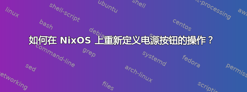 如何在 NixOS 上重新定义电源按钮的操作？