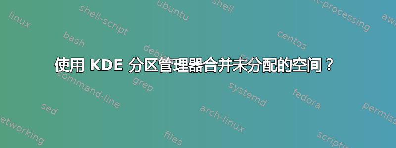 使用 KDE 分区管理器合并未分配的空间？