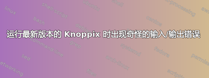 运行最新版本的 Knoppix 时出现奇怪的输入/输出错误