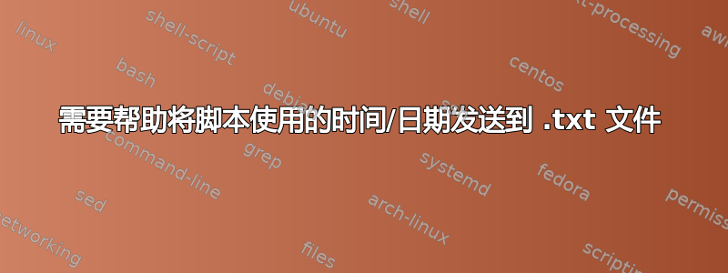 需要帮助将脚本使用的时间/日期发送到 .txt 文件