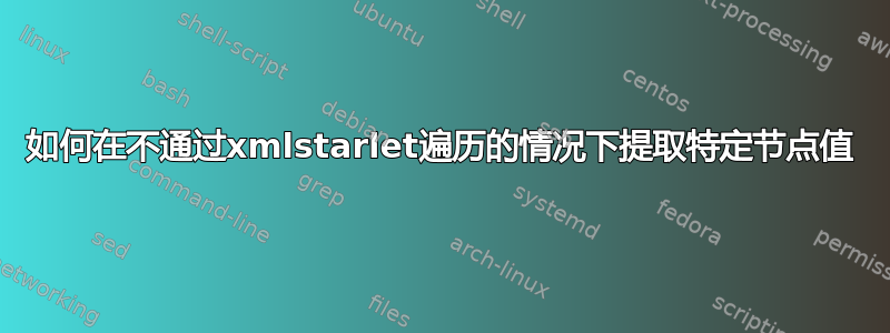 如何在不通过xmlstarlet遍历的情况下提取特定节点值