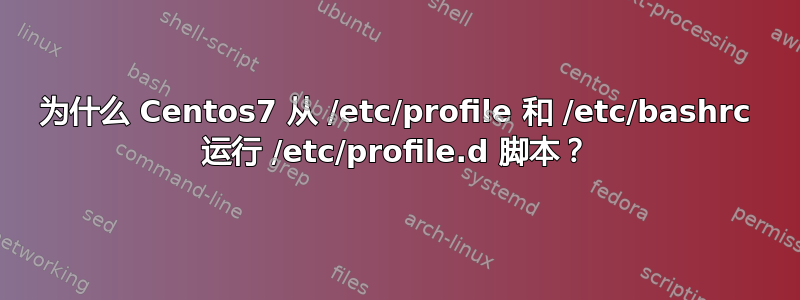 为什么 Centos7 从 /etc/profile 和 /etc/bashrc 运行 /etc/profile.d 脚本？