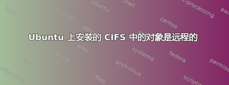 Ubuntu 上安装的 CIFS 中的对象是远程的