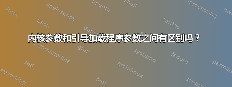 内核参数和引导加载程序参数之间有区别吗？