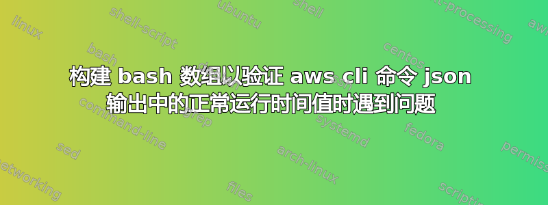 构建 bash 数组以验证 aws cli 命令 json 输出中的正常运行时间值时遇到问题