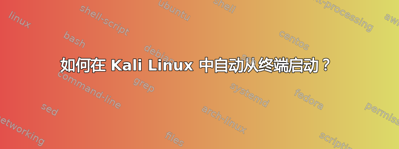 如何在 Kali Linux 中自动从终端启动？