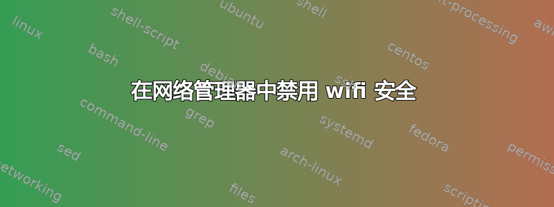 在网络管理器中禁用 wifi 安全