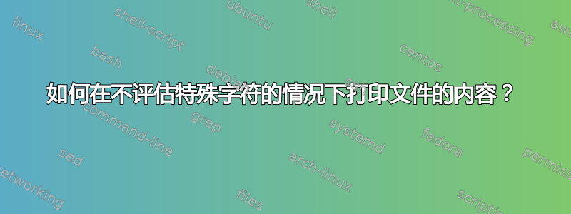 如何在不评估特殊字符的情况下打印文件的内容？