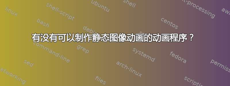 有没有可以制作静态图像动画的动画程序？