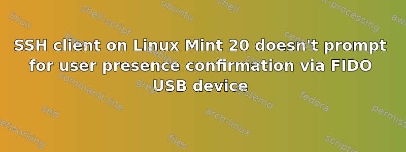 SSH client on Linux Mint 20 doesn't prompt for user presence confirmation via FIDO USB device