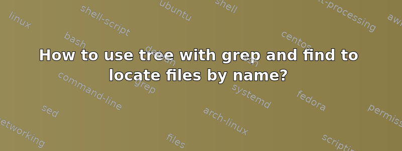 How to use tree with grep and find to locate files by name?