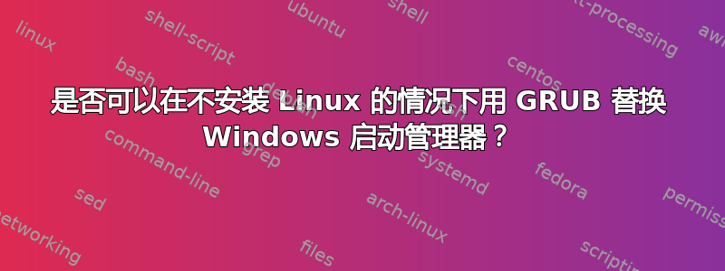 是否可以在不安装 Linux 的情况下用 GRUB 替换 Windows 启动管理器？